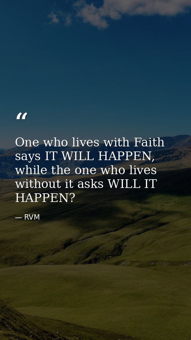 One who lives with Faith says IT WILL HAPPEN, while the one who lives without it asks WILL IT HAPPEN? — RVM