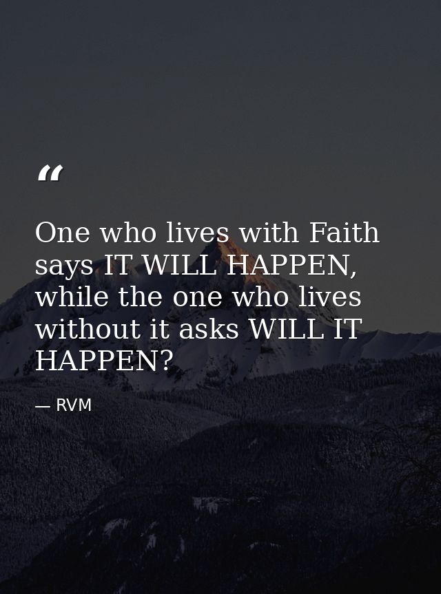 One who lives with Faith says IT WILL HAPPEN, while the one who lives without it asks WILL IT HAPPEN? — RVM