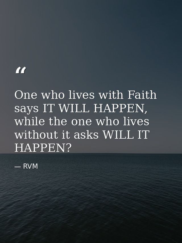One who lives with Faith says IT WILL HAPPEN, while the one who lives without it asks WILL IT HAPPEN? — RVM
