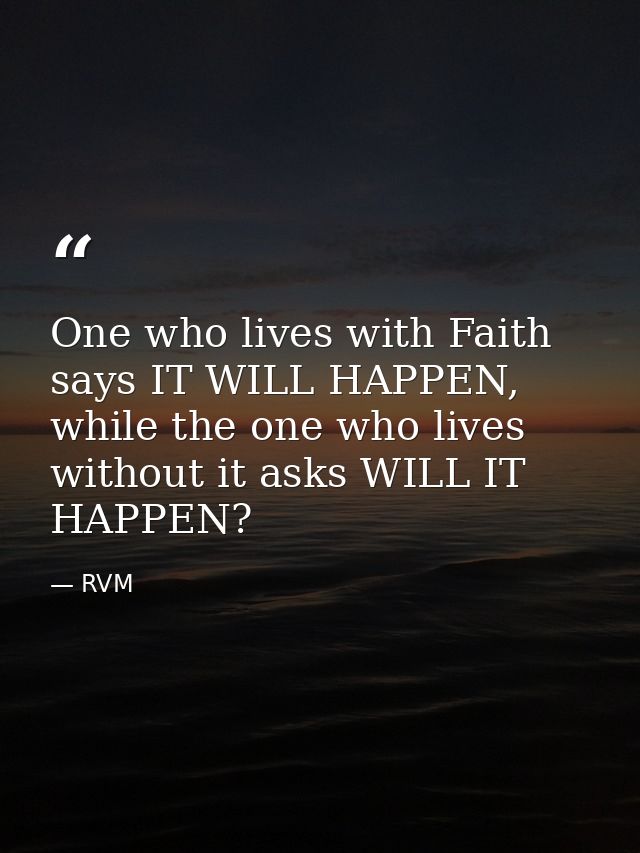 One who lives with Faith says IT WILL HAPPEN, while the one who lives without it asks WILL IT HAPPEN? — RVM