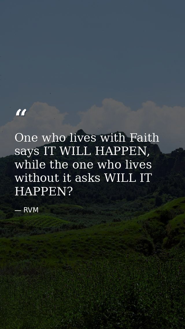 One who lives with Faith says IT WILL HAPPEN, while the one who lives without it asks WILL IT HAPPEN? — RVM