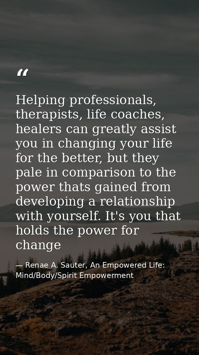 Helping professionals, therapists, life coaches, healers can greatly assist you in changing your life for the better, bu — Renae A. Sauter, An Empowered Life: Mind/Body/Spirit Empowerment