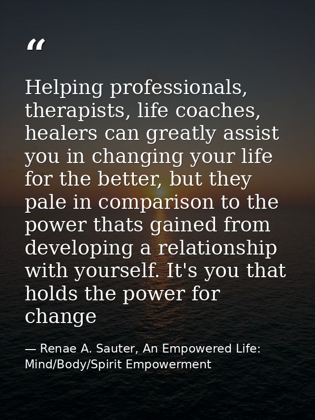 Helping professionals, therapists, life coaches, healers can greatly assist you in changing your life for the better, bu — Renae A. Sauter, An Empowered Life: Mind/Body/Spirit Empowerment