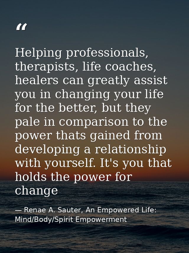 Helping professionals, therapists, life coaches, healers can greatly assist you in changing your life for the better, bu — Renae A. Sauter, An Empowered Life: Mind/Body/Spirit Empowerment