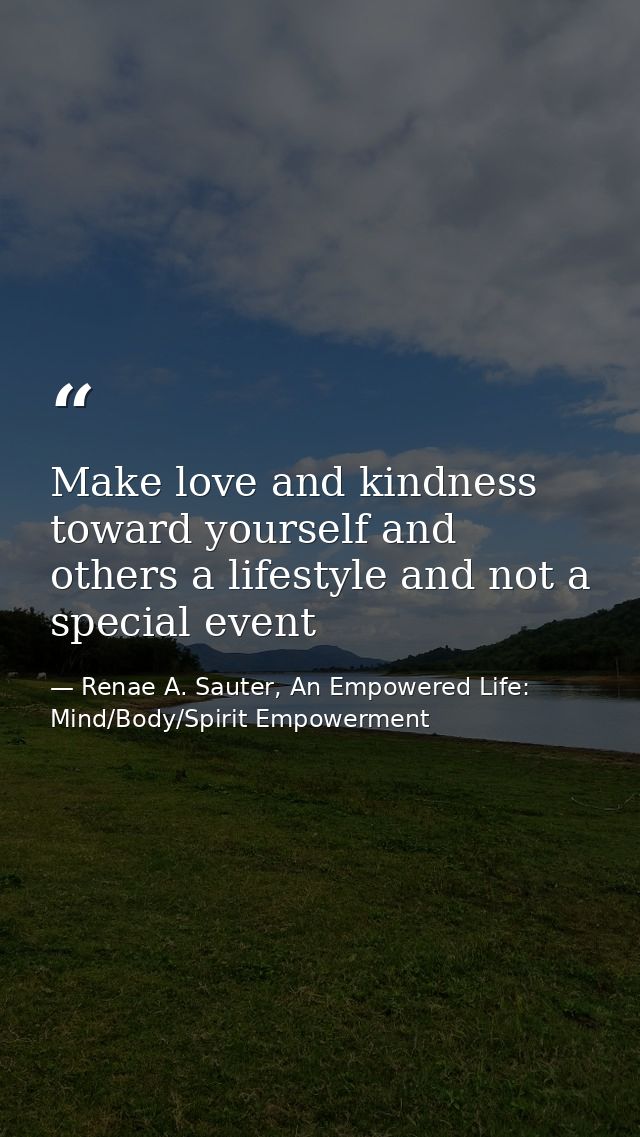 Make love and kindness toward yourself and others a lifestyle and not a special event — Renae A. Sauter, An Empowered Life: Mind/Body/Spirit Empowerment