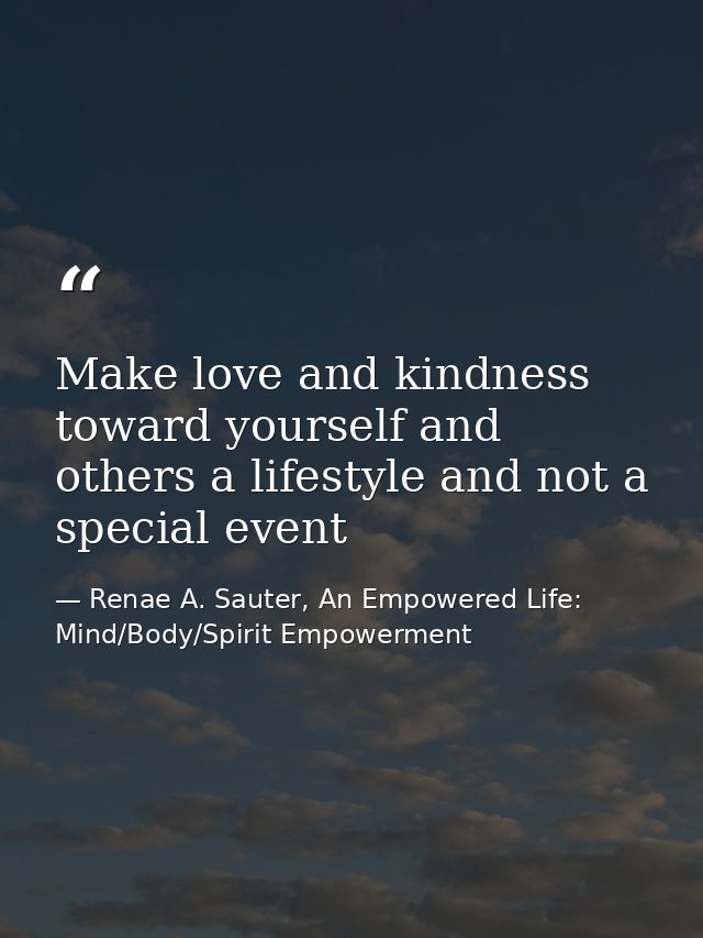 Make love and kindness toward yourself and others a lifestyle and not a special event — Renae A. Sauter, An Empowered Life: Mind/Body/Spirit Empowerment