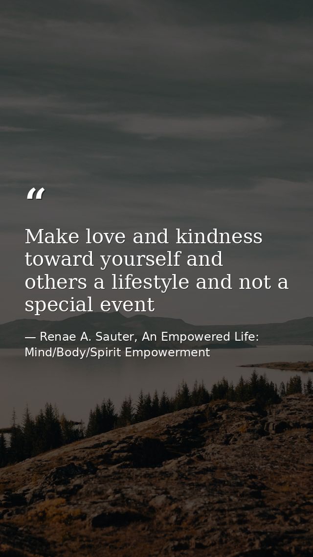 Make love and kindness toward yourself and others a lifestyle and not a special event — Renae A. Sauter, An Empowered Life: Mind/Body/Spirit Empowerment