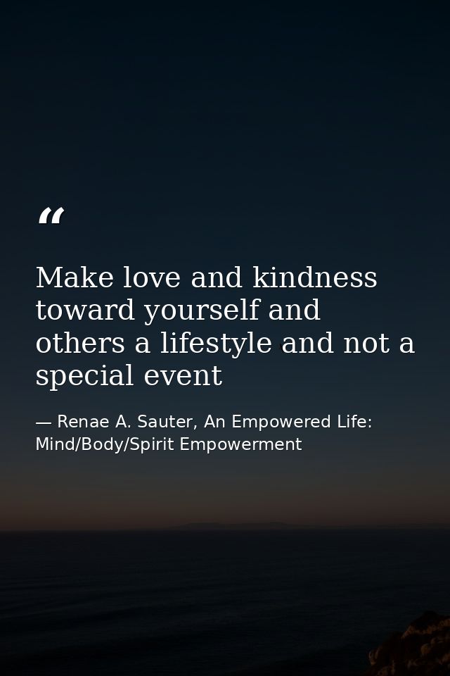 Make love and kindness toward yourself and others a lifestyle and not a special event — Renae A. Sauter, An Empowered Life: Mind/Body/Spirit Empowerment