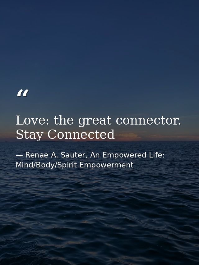Love: the great connector. Stay Connected — Renae A. Sauter, An Empowered Life: Mind/Body/Spirit Empowerment