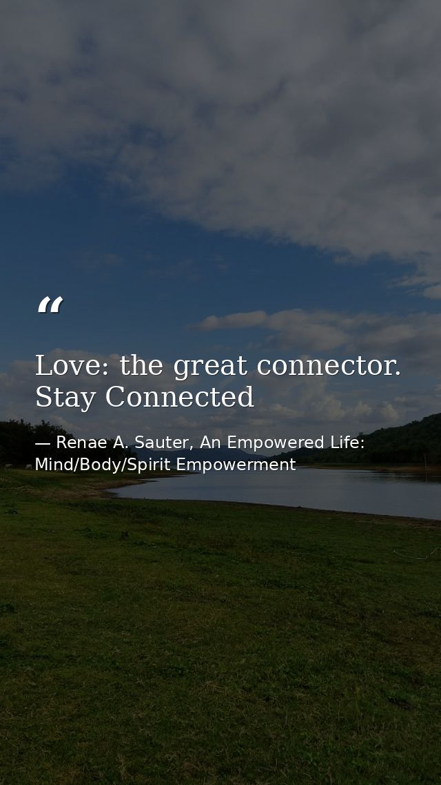 Love: the great connector. Stay Connected — Renae A. Sauter, An Empowered Life: Mind/Body/Spirit Empowerment