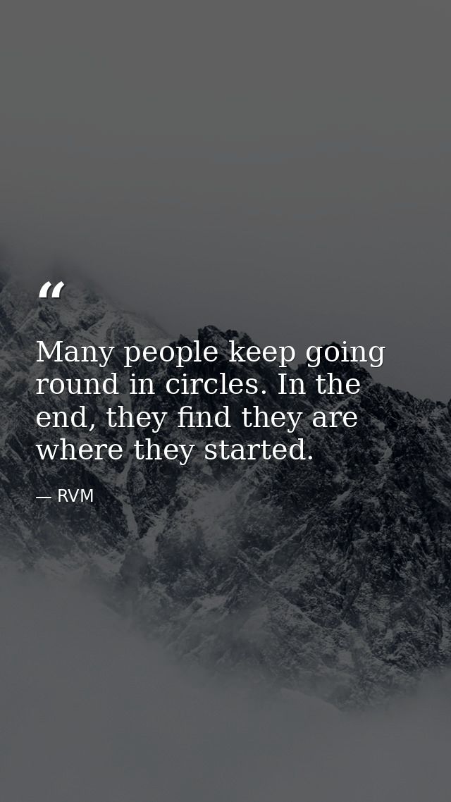 Many people keep going round in circles. In the end, they find they are where they started. — RVM