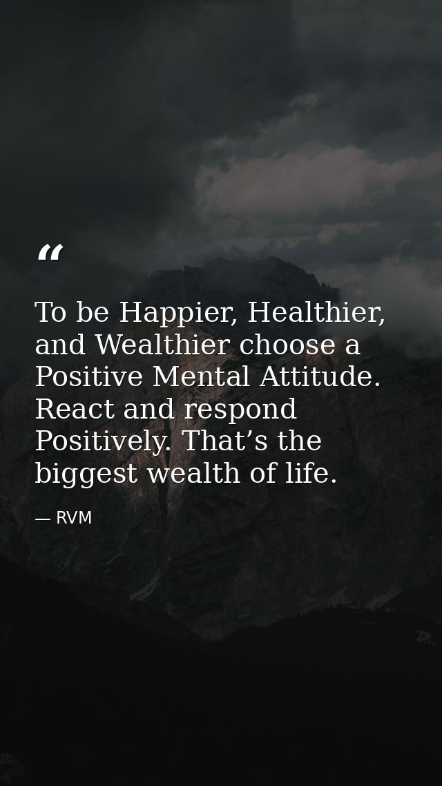 To be Happier, Healthier, and Wealthier choose a Positive Mental Attitude. React and respond Positively. That’s the bigg — RVM