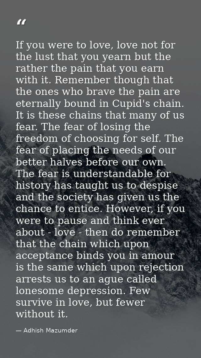 If you were to love, love not for the lust that you yearn but the rather the pain that you earn with it. Remember though — Adhish Mazumder