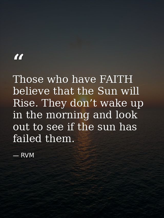 Those who have FAITH believe that the Sun will Rise. They don’t wake up in the morning and look out to see if the sun ha — RVM