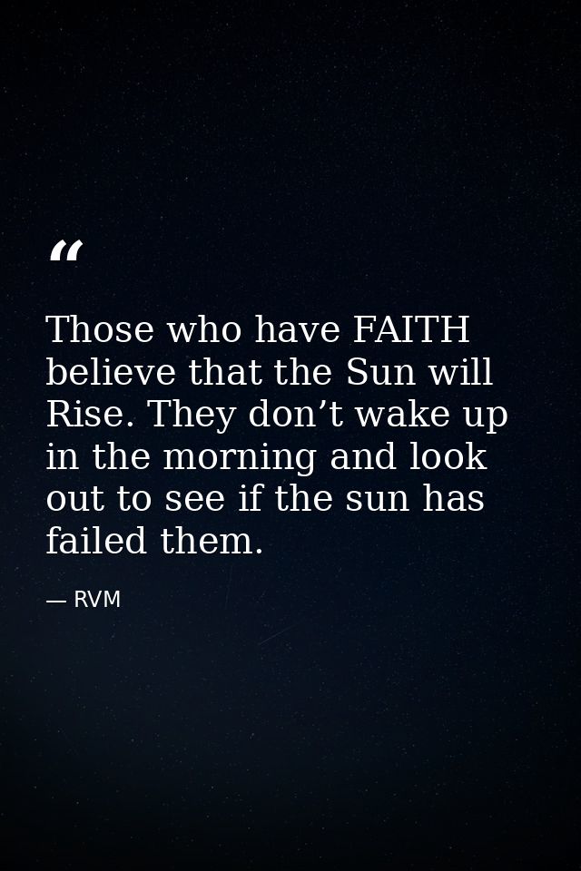 Those who have FAITH believe that the Sun will Rise. They don’t wake up in the morning and look out to see if the sun ha — RVM