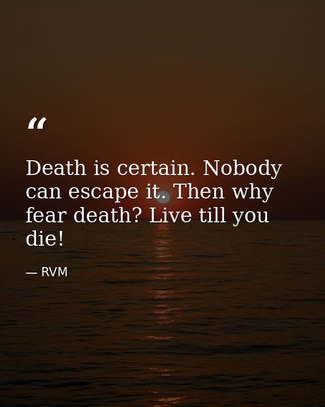 Death is certain. Nobody can escape it. Then why fear death? Live till you die! — RVM