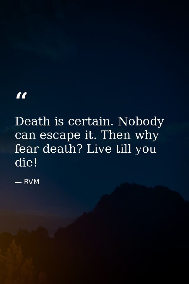 Death is certain. Nobody can escape it. Then why fear death? Live till you die! — RVM
