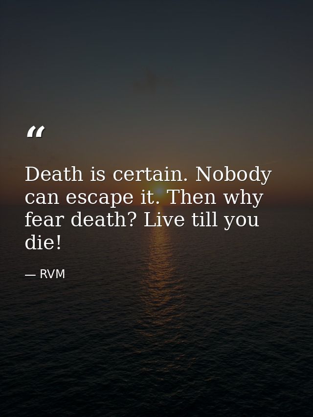 Death is certain. Nobody can escape it. Then why fear death? Live till you die! — RVM