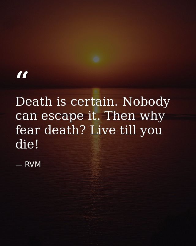Death is certain. Nobody can escape it. Then why fear death? Live till you die! — RVM