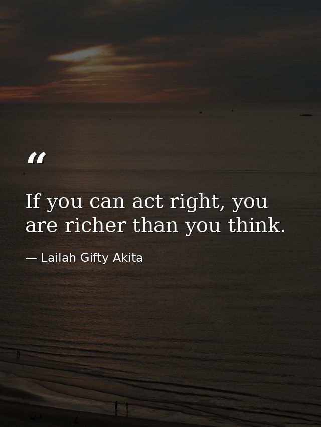 If you can act right, you are richer than you think. — Lailah Gifty Akita