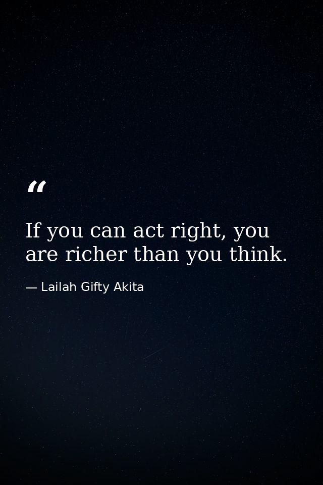 If you can act right, you are richer than you think. — Lailah Gifty Akita