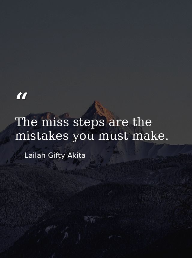 The miss steps are the mistakes you must make. — Lailah Gifty Akita
