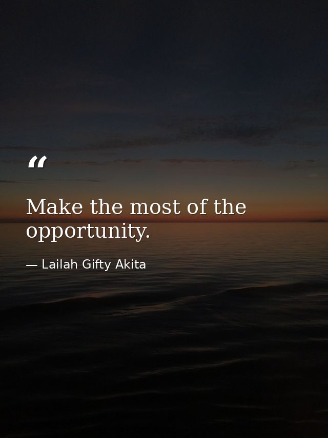 Make the most of the opportunity. — Lailah Gifty Akita