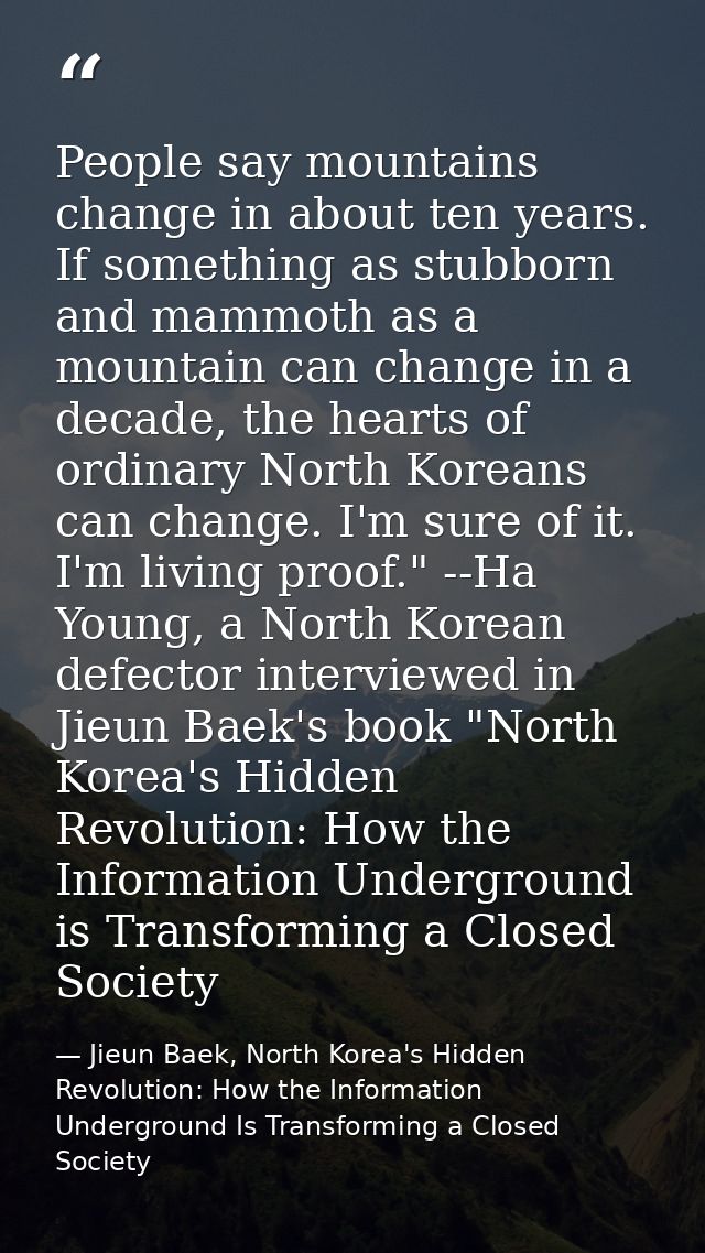 People say mountains change in about ten years. If something as stubborn and mammoth as a mountain can change in a decad — Jieun Baek, North Korea's Hidden Revolution: How the Information Underground Is Transforming a Closed Society
