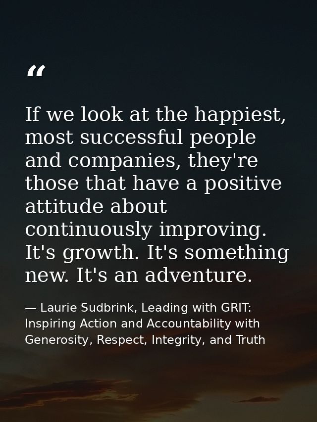 If we look at the happiest, most successful people and companies, they're those that have a positive attitude about cont — Laurie Sudbrink, Leading with GRIT: Inspiring Action and Accountability with Generosity, Respect, Integrity, and Truth