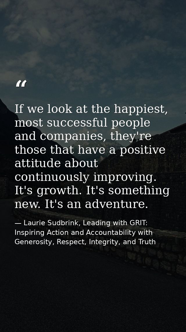 If we look at the happiest, most successful people and companies, they're those that have a positive attitude about cont — Laurie Sudbrink, Leading with GRIT: Inspiring Action and Accountability with Generosity, Respect, Integrity, and Truth