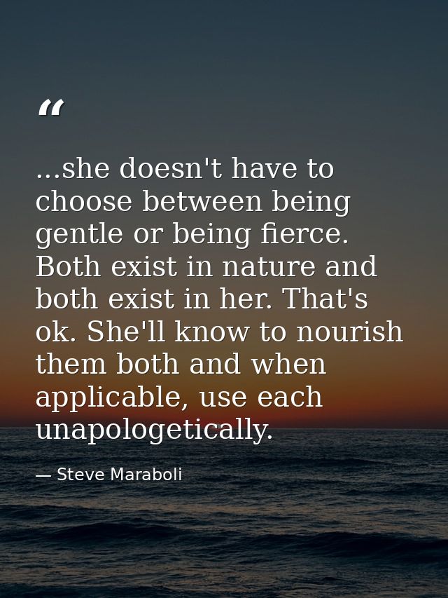 ...she doesn't have to choose between being gentle or being fierce. Both exist in nature and both exist in her. That's o — Steve Maraboli