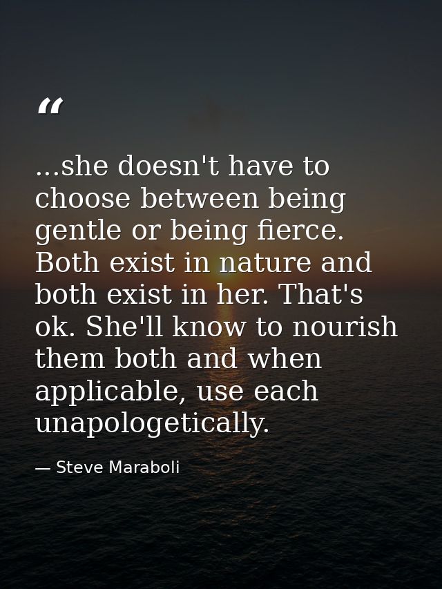 ...she doesn't have to choose between being gentle or being fierce. Both exist in nature and both exist in her. That's o — Steve Maraboli