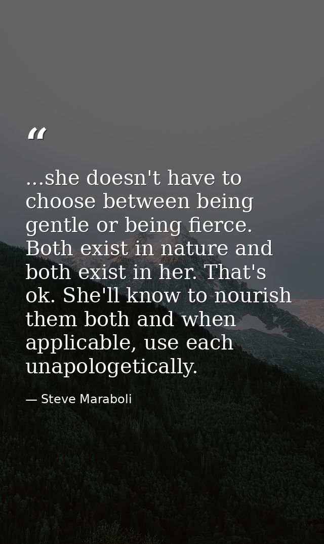 ...she doesn't have to choose between being gentle or being fierce. Both exist in nature and both exist in her. That's o — Steve Maraboli
