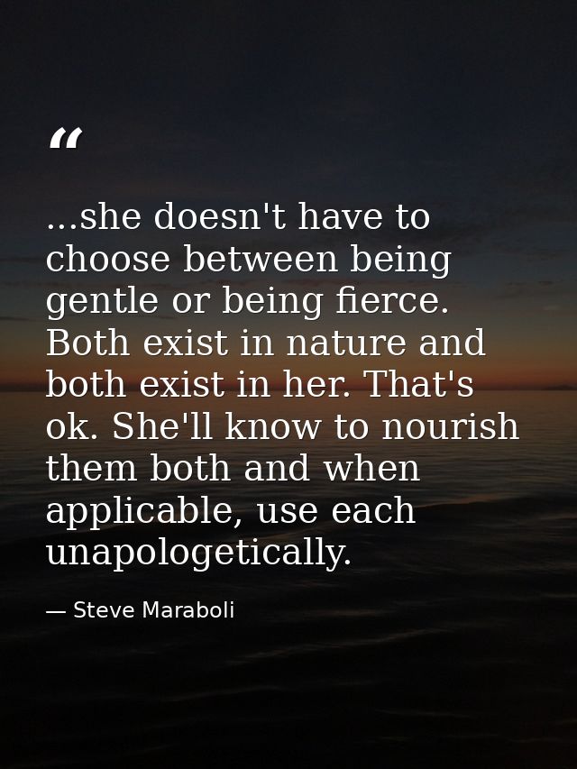 ...she doesn't have to choose between being gentle or being fierce. Both exist in nature and both exist in her. That's o — Steve Maraboli