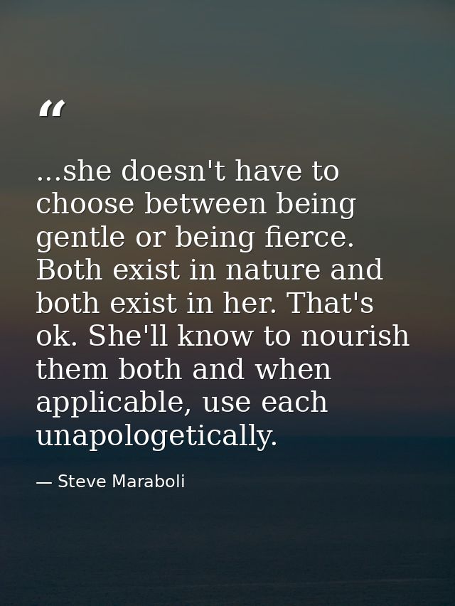 ...she doesn't have to choose between being gentle or being fierce. Both exist in nature and both exist in her. That's o — Steve Maraboli