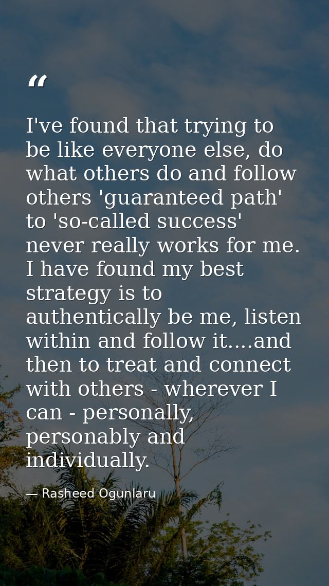 I've found that trying to be like everyone else, do what others do and follow others 'guaranteed path' to 'so-called suc — Rasheed Ogunlaru