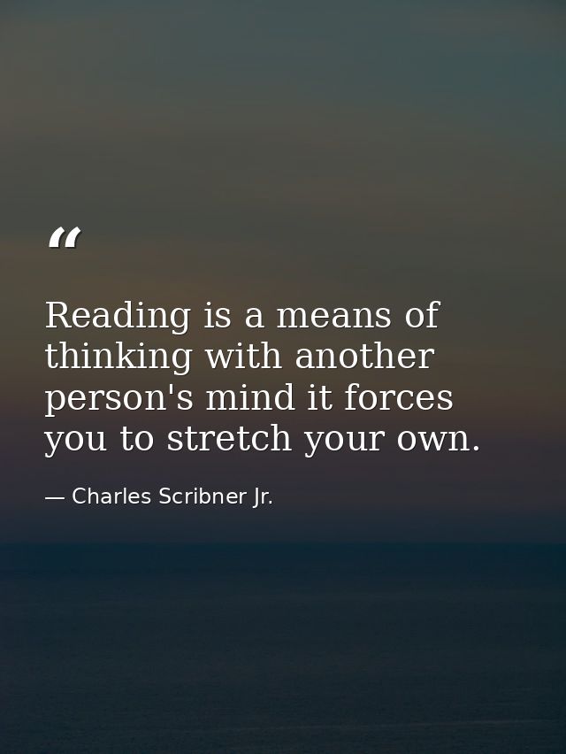 Reading is a means of thinking with another person's mind it forces you to stretch your own. — Charles Scribner Jr.