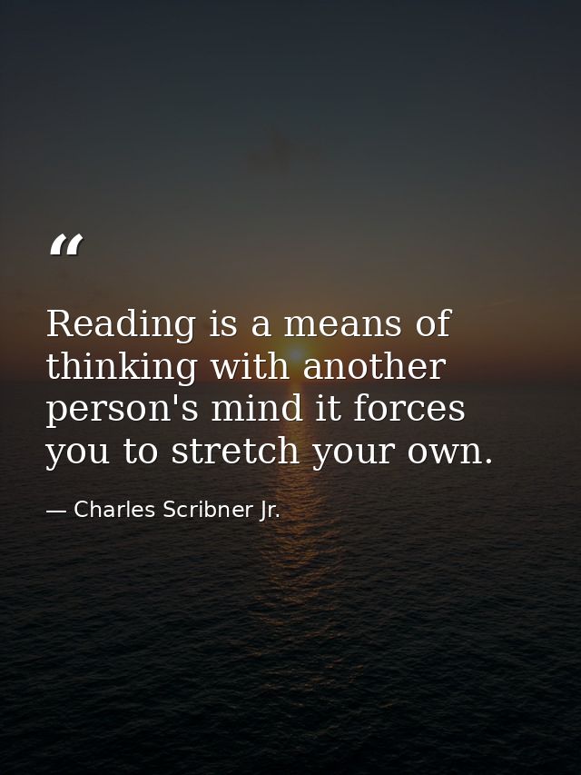 Reading is a means of thinking with another person's mind it forces you to stretch your own. — Charles Scribner Jr.