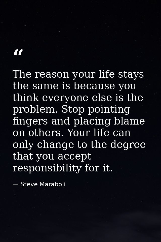 The reason your life stays the same is because you think everyone else is the problem. Stop pointing fingers and placing — Steve Maraboli