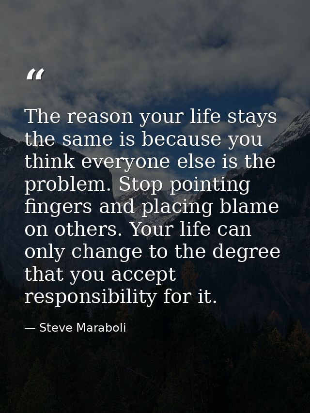 The reason your life stays the same is because you think everyone else is the problem. Stop pointing fingers and placing — Steve Maraboli
