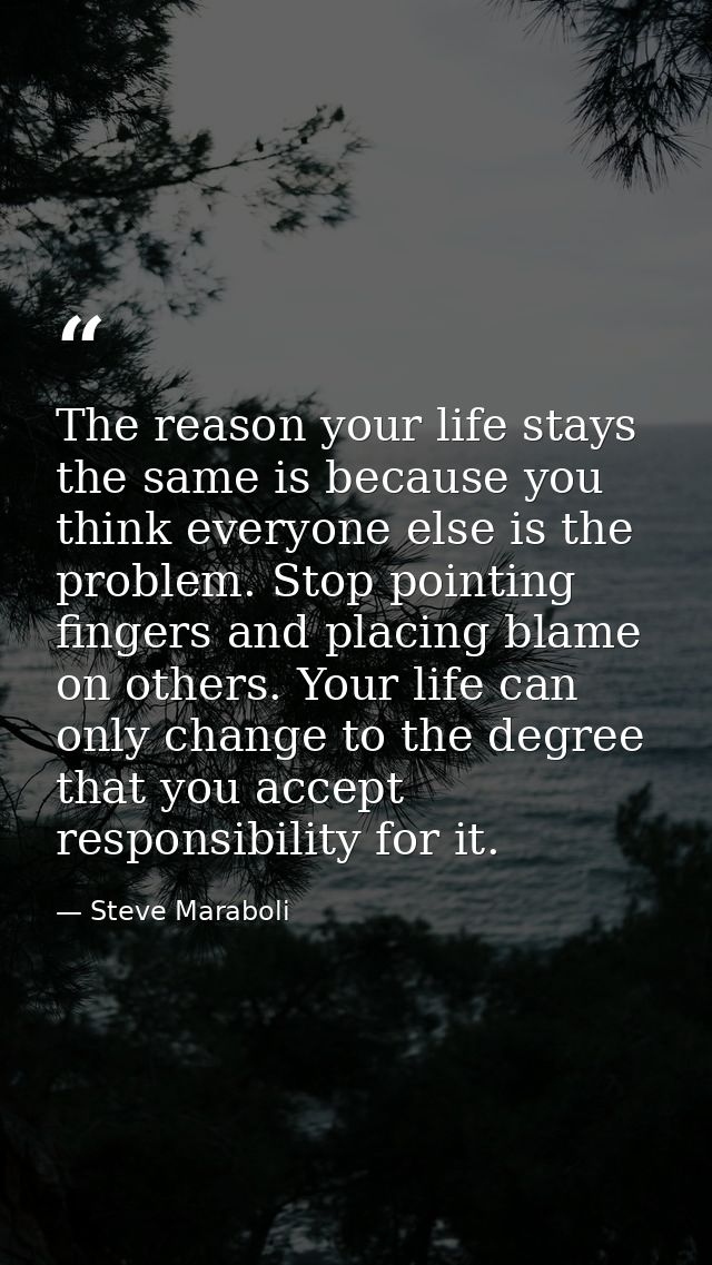 The reason your life stays the same is because you think everyone else is the problem. Stop pointing fingers and placing — Steve Maraboli