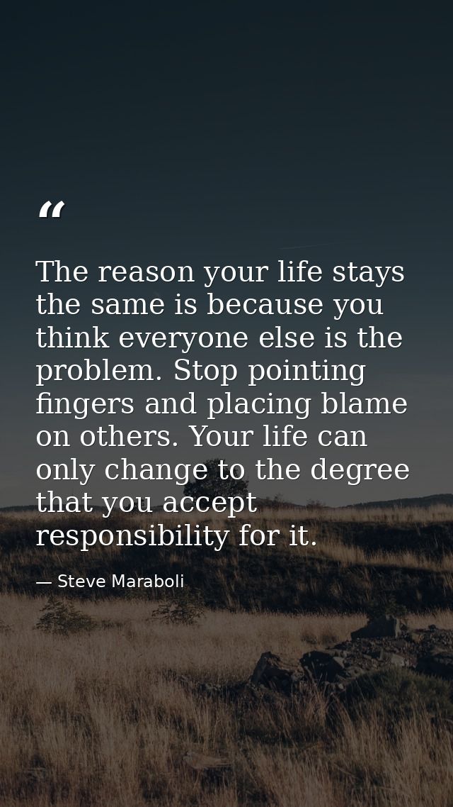 The reason your life stays the same is because you think everyone else is the problem. Stop pointing fingers and placing — Steve Maraboli