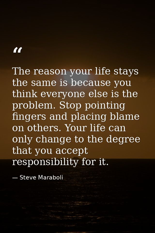 The reason your life stays the same is because you think everyone else is the problem. Stop pointing fingers and placing — Steve Maraboli