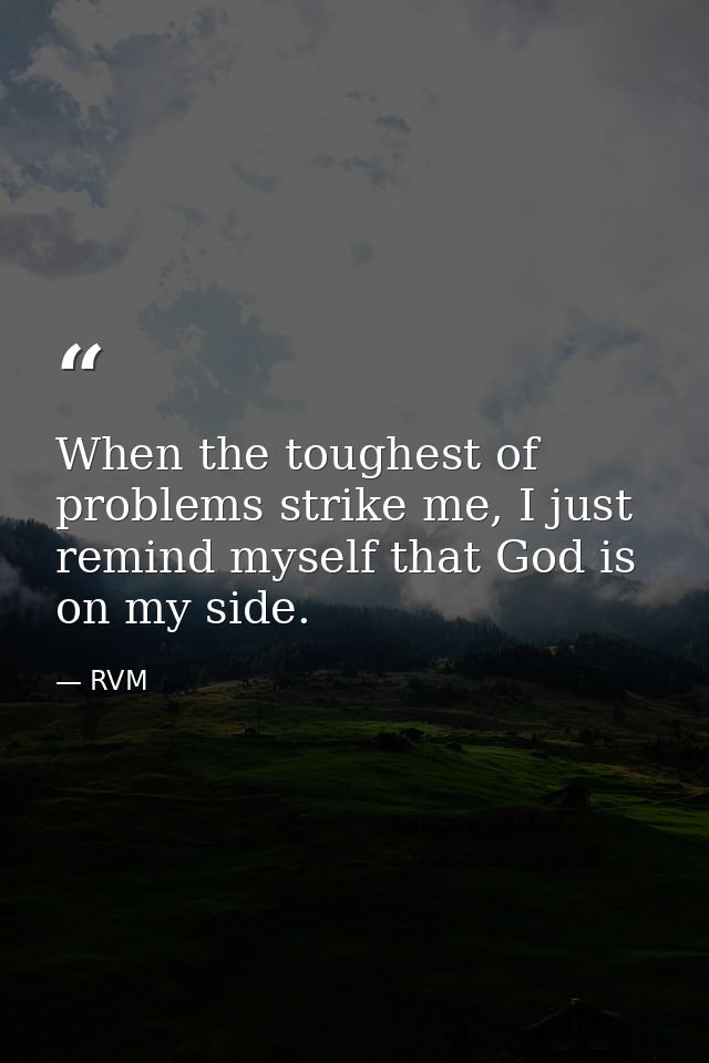 When the toughest of problems strike me, I just remind myself that God is on my side. — RVM