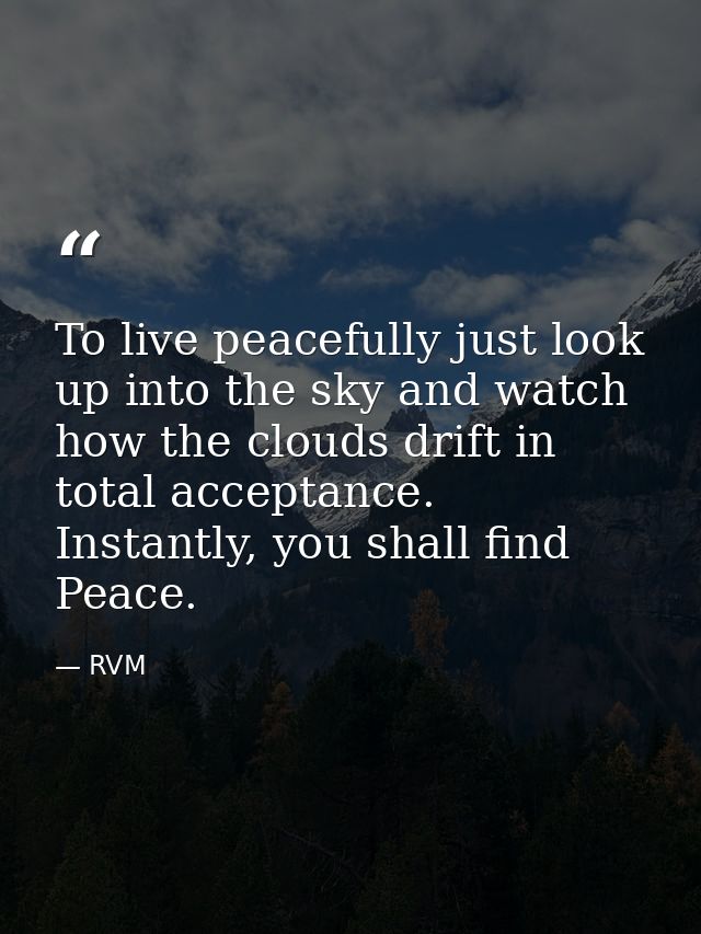 To live peacefully just look up into the sky and watch how the clouds drift in total acceptance. Instantly, you shall fi — RVM