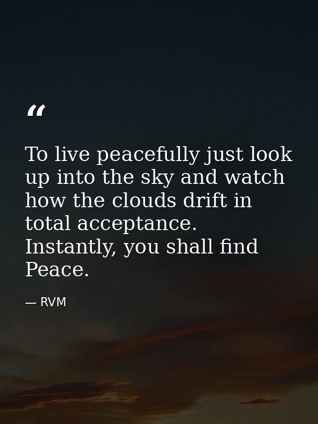 To live peacefully just look up into the sky and watch how the clouds drift in total acceptance. Instantly, you shall fi — RVM