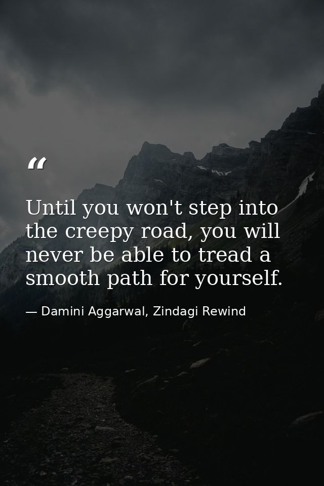 Until you won't step into the creepy road, you will never be able to tread a smooth path for yourself. — Damini Aggarwal, Zindagi Rewind