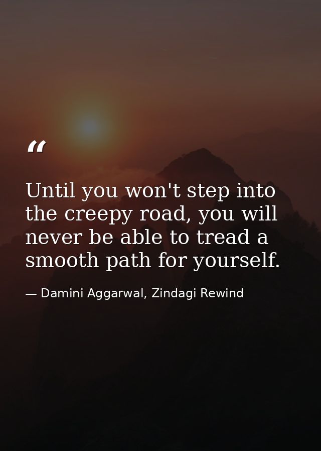Until you won't step into the creepy road, you will never be able to tread a smooth path for yourself. — Damini Aggarwal, Zindagi Rewind
