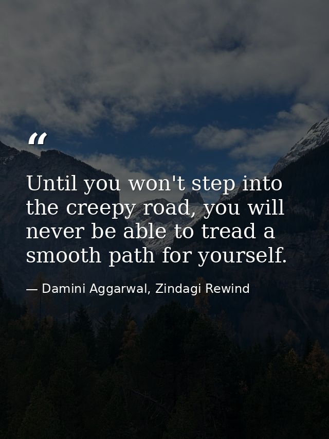 Until you won't step into the creepy road, you will never be able to tread a smooth path for yourself. — Damini Aggarwal, Zindagi Rewind