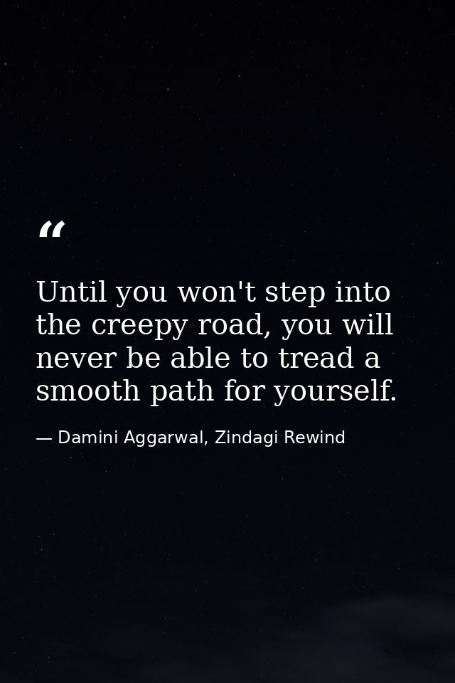 Until you won't step into the creepy road, you will never be able to tread a smooth path for yourself. — Damini Aggarwal, Zindagi Rewind